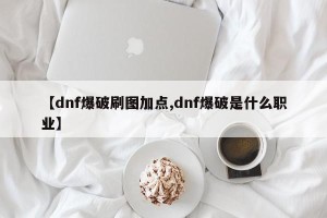 【dnf爆破刷图加点,dnf爆破是什么职业】