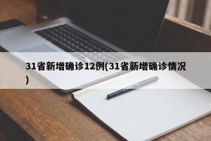 31省新增确诊12例(31省新增确诊情况)