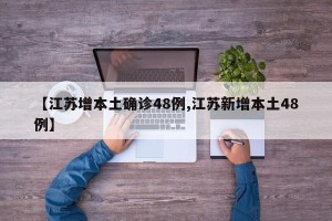 【江苏增本土确诊48例,江苏新增本土48例】