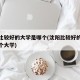 沈阳比较好的大学是哪个(沈阳比较好的大学是哪个大学)