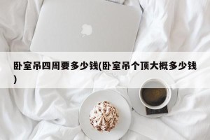 卧室吊四周要多少钱(卧室吊个顶大概多少钱)