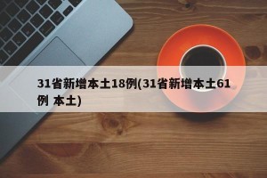 31省新增本土18例(31省新增本土61例 本土)