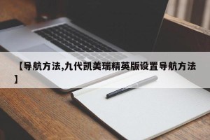 【导航方法,九代凯美瑞精英版设置导航方法】