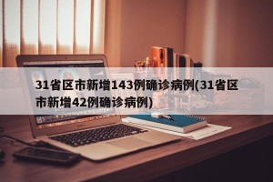 31省区市新增143例确诊病例(31省区市新增42例确诊病例)