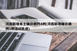河南新增本土确诊病例4例(河南新增确诊病例1例活动轨迹)