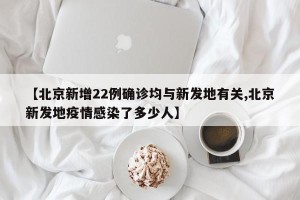 【北京新增22例确诊均与新发地有关,北京新发地疫情感染了多少人】