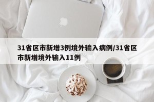 31省区市新增3例境外输入病例/31省区市新增境外输入11例