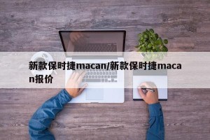 新款保时捷macan/新款保时捷macan报价