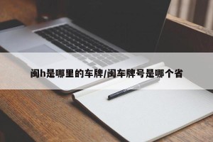 闽h是哪里的车牌/闽车牌号是哪个省