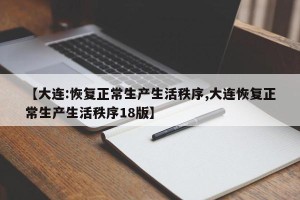【大连:恢复正常生产生活秩序,大连恢复正常生产生活秩序18版】