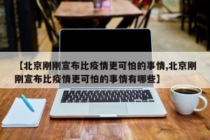 【北京刚刚宣布比疫情更可怕的事情,北京刚刚宣布比疫情更可怕的事情有哪些】