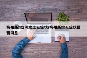 杭州新增1例本土无症状/杭州新增无症状最新消息