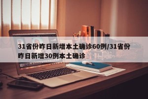 31省份昨日新增本土确诊60例/31省份昨日新增30例本土确诊