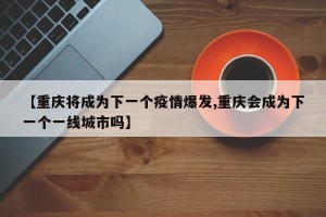 【重庆将成为下一个疫情爆发,重庆会成为下一个一线城市吗】