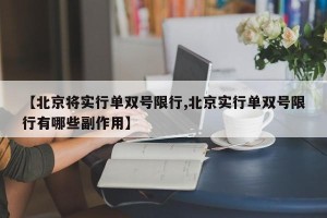 【北京将实行单双号限行,北京实行单双号限行有哪些副作用】