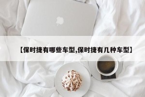 【保时捷有哪些车型,保时捷有几种车型】