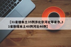【31省增本土35例涉北京河北等省市,31省新增本土48例河北46例】