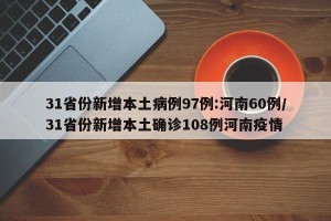 31省份新增本土病例97例:河南60例/31省份新增本土确诊108例河南疫情