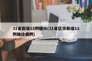 31省新增12例确诊(31省区市新增12例确诊病例)