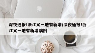 深夜通报!浙江又一地有新增/深夜通报!浙江又一地有新增病例