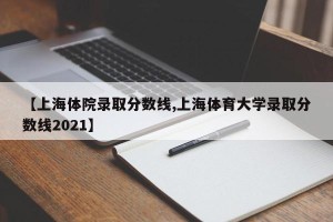 【上海体院录取分数线,上海体育大学录取分数线2021】