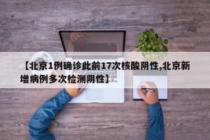 【北京1例确诊此前17次核酸阴性,北京新增病例多次检测阴性】