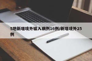 5地新增境外输入病例16例/新增境外25例
