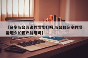 【卧室阳台两边的墙能打吗,阳台和卧室的墙能砸么的窗户能砸吗】