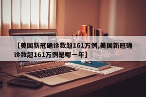 【美国新冠确诊数超161万例,美国新冠确诊数超161万例是哪一年】