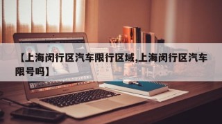 【上海闵行区汽车限行区域,上海闵行区汽车限号吗】