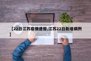 【22日江苏疫情速报,江苏22日新增病例】