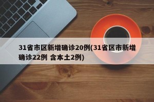 31省市区新增确诊20例(31省区市新增确诊22例 含本土2例)