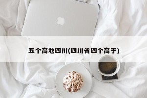 五个高地四川(四川省四个高于)