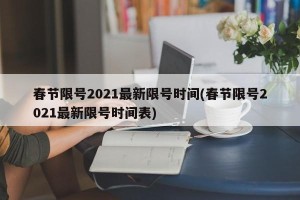 春节限号2021最新限号时间(春节限号2021最新限号时间表)