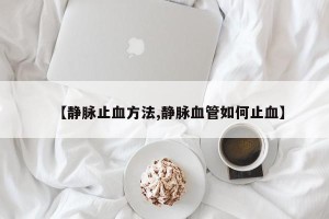 【静脉止血方法,静脉血管如何止血】