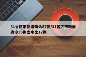 31省区市新增确诊57例/31省区市新增确诊33例含本土17例
