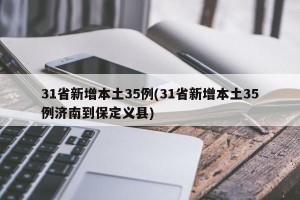 31省新增本土35例(31省新增本土35例济南到保定义县)