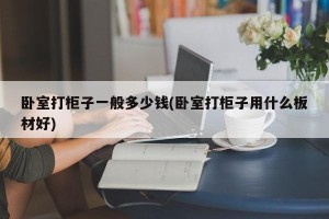 卧室打柜子一般多少钱(卧室打柜子用什么板材好)