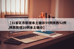 【31省区市新增本土确诊55例陕西52例,陕西新增20例本土确诊】