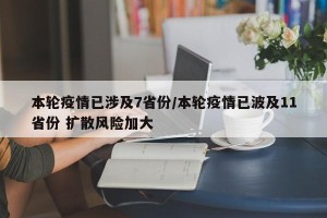 本轮疫情已涉及7省份/本轮疫情已波及11省份 扩散风险加大