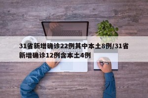 31省新增确诊22例其中本土8例/31省新增确诊12例含本土4例
