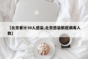 【北京累计30人感染,北京感染新冠病毒人数】