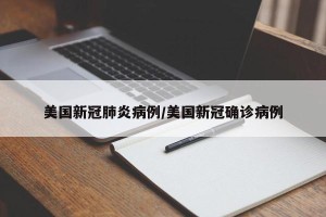 美国新冠肺炎病例/美国新冠确诊病例