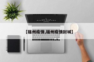 【福州疫情,福州疫情封城】