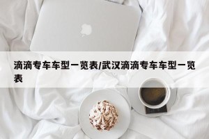 滴滴专车车型一览表/武汉滴滴专车车型一览表