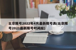 北京限号2022年4月最新限号表(北京限号2021最新限号时间段)