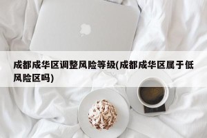 成都成华区调整风险等级(成都成华区属于低风险区吗)