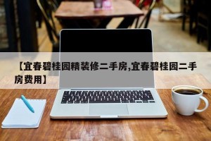 【宜春碧桂园精装修二手房,宜春碧桂园二手房费用】