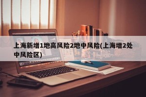 上海新增1地高风险2地中风险(上海增2处中风险区)
