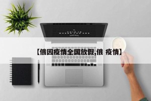 【俄因疫情全国放假,俄 疫情】